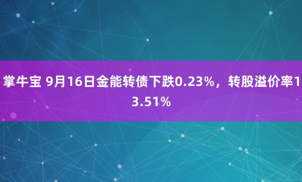 掌牛宝 9月16日金能转债下跌0.23%，转股溢价率13.51%