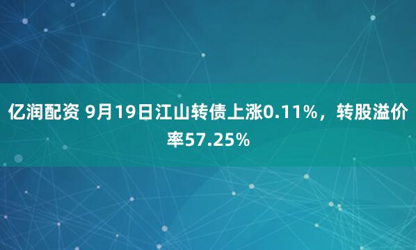 亿润配资 9月19日江山转债上涨0.11%，转股溢价率57.25%