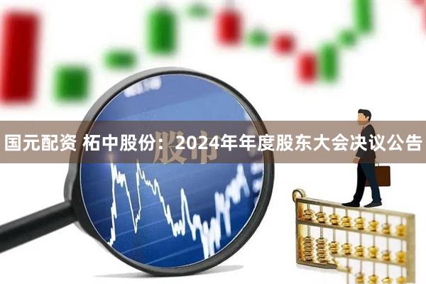 国元配资 柘中股份：2024年年度股东大会决议公告