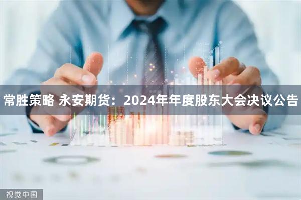 常胜策略 永安期货：2024年年度股东大会决议公告