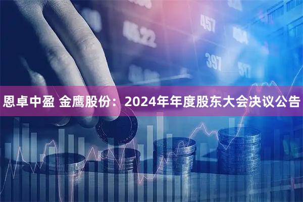 恩卓中盈 金鹰股份：2024年年度股东大会决议公告