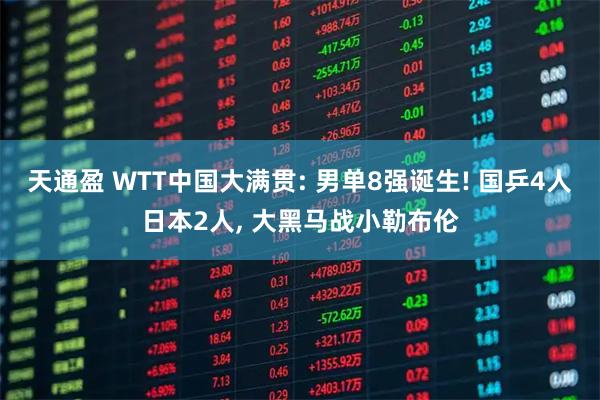 天通盈 WTT中国大满贯: 男单8强诞生! 国乒4人日本2人, 大黑马战小勒布伦