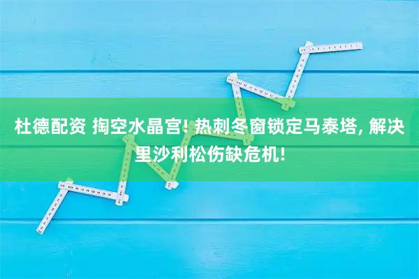 杜德配资 掏空水晶宫! 热刺冬窗锁定马泰塔, 解决里沙利松伤缺危机!