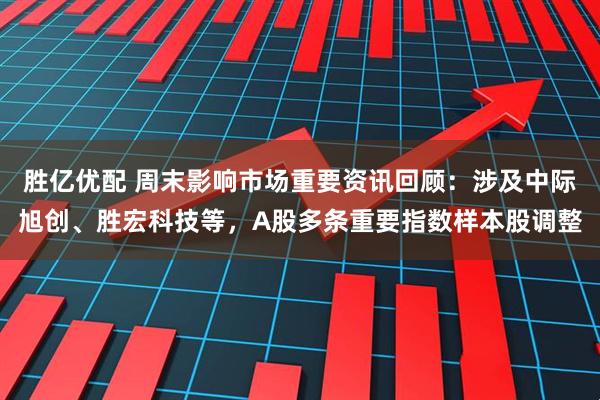 胜亿优配 周末影响市场重要资讯回顾：涉及中际旭创、胜宏科技等，A股多条重要指数样本股调整