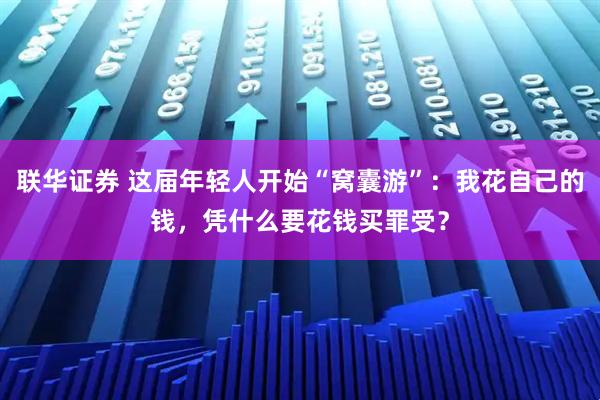 联华证券 这届年轻人开始“窝囊游”：我花自己的钱，凭什么要花钱买罪受？