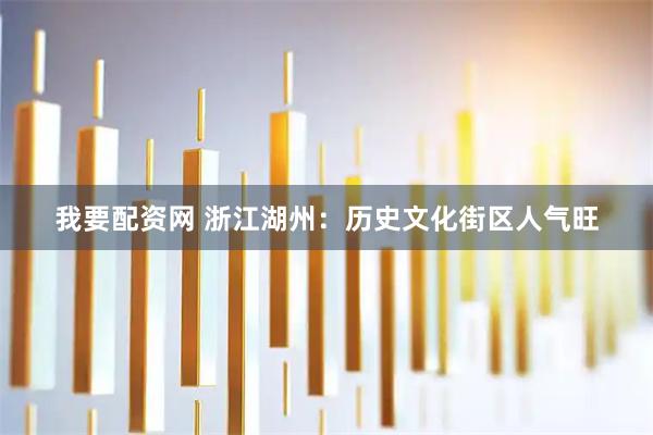 我要配资网 浙江湖州：历史文化街区人气旺